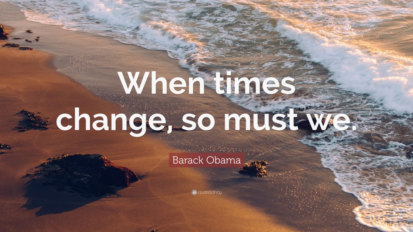 Barack Obama Quote “When times change, so must we.”