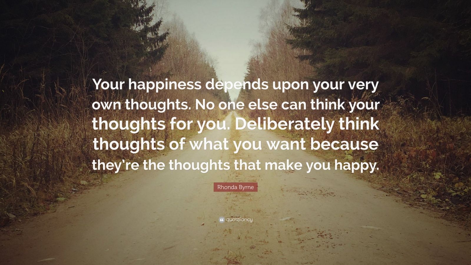 Rhonda Byrne Quote: “Your happiness depends upon your very own thoughts ...