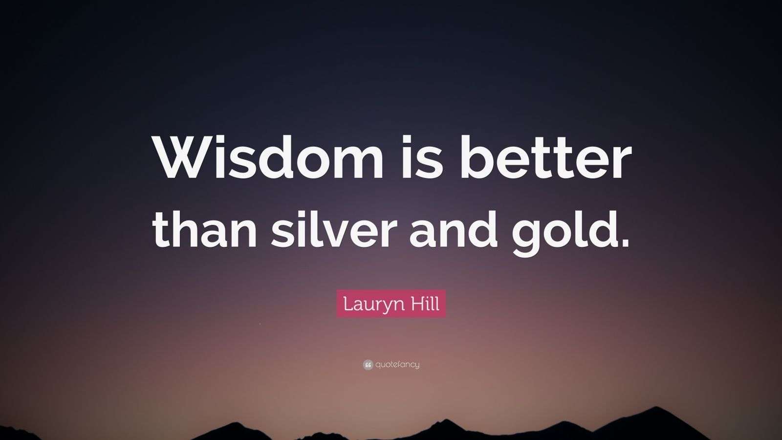 Lauryn Hill Quote “Wisdom is better than silver and gold.” (9