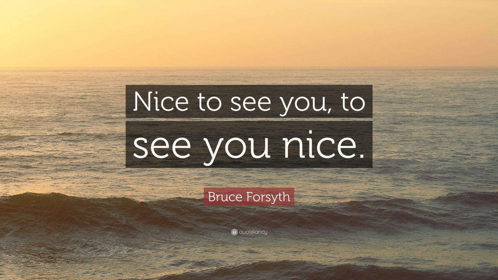 Bruce Forsyth Quote: “Nice to see you, to see you nice.” (9 wallpapers 