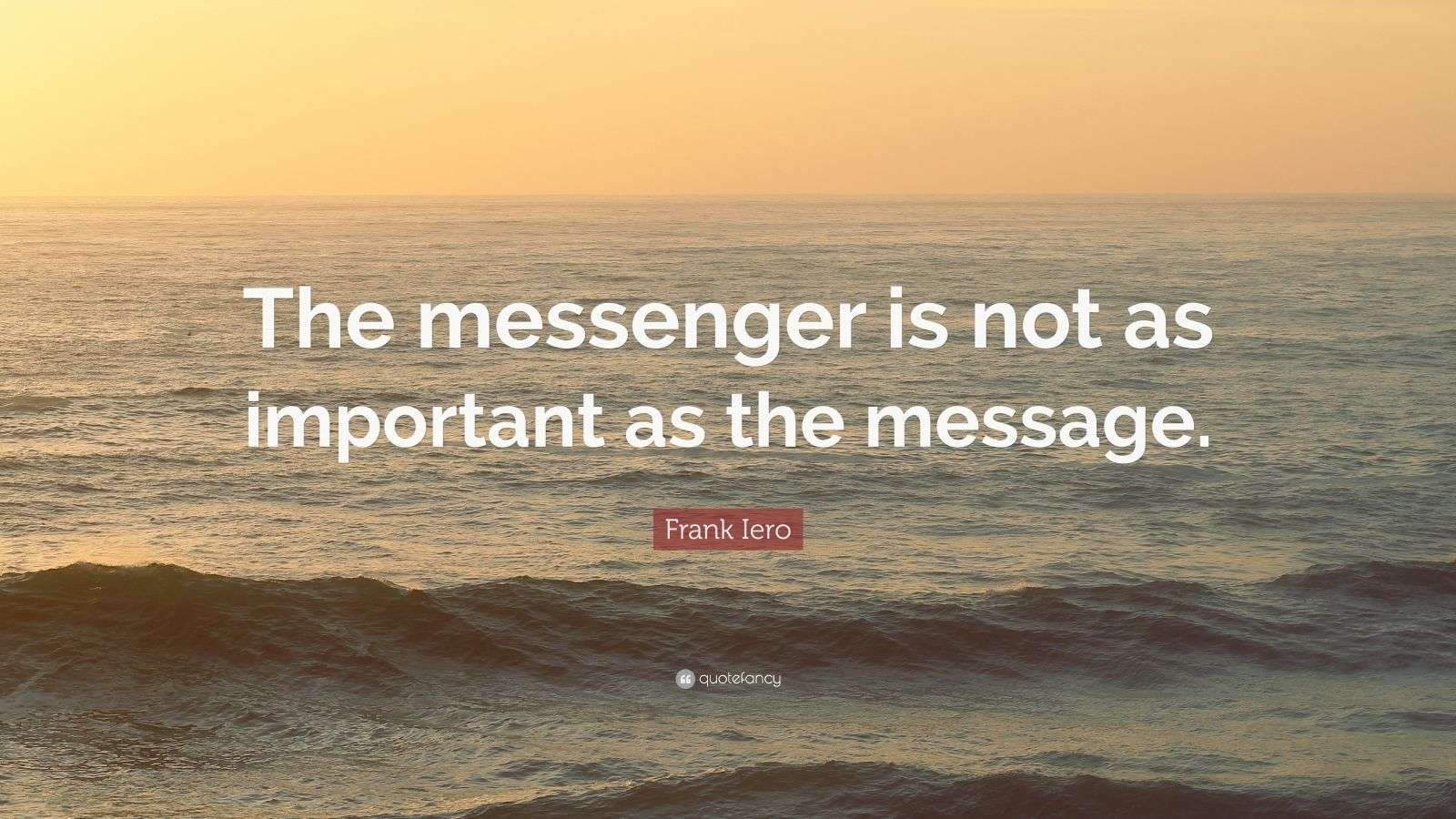 Frank Iero Quote “The messenger is not as important as the message