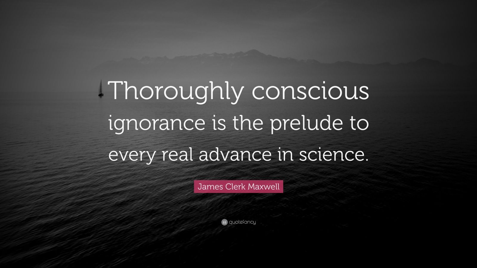 James Clerk Maxwell Quote: “Thoroughly conscious ignorance is the ...