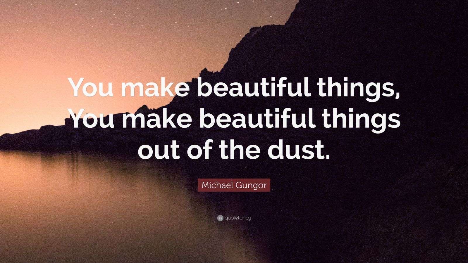 Michael Gungor Quote “You make beautiful things, You make beautiful things out of the dust.” (9