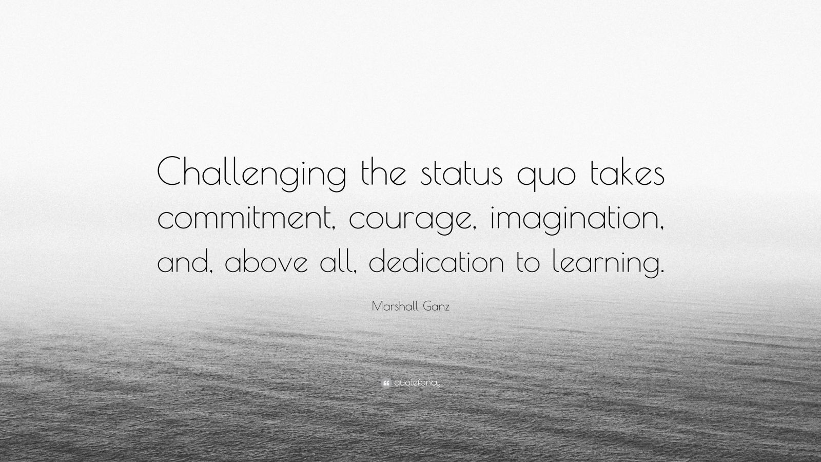 Marshall Ganz Quote “Challenging the status quo takes commitment