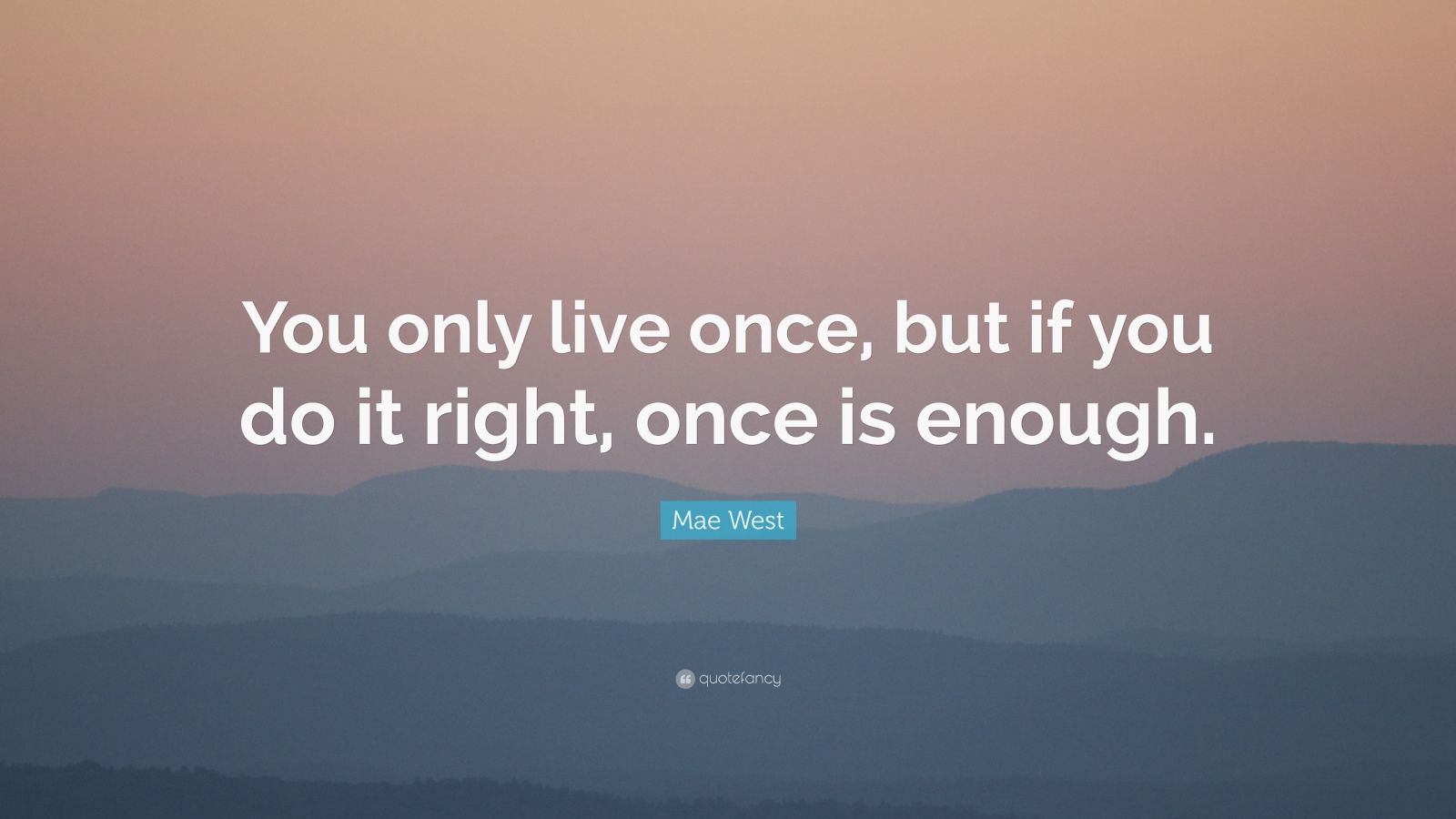 Mae West Quote: “You only live once, but if you do it right, once is ...