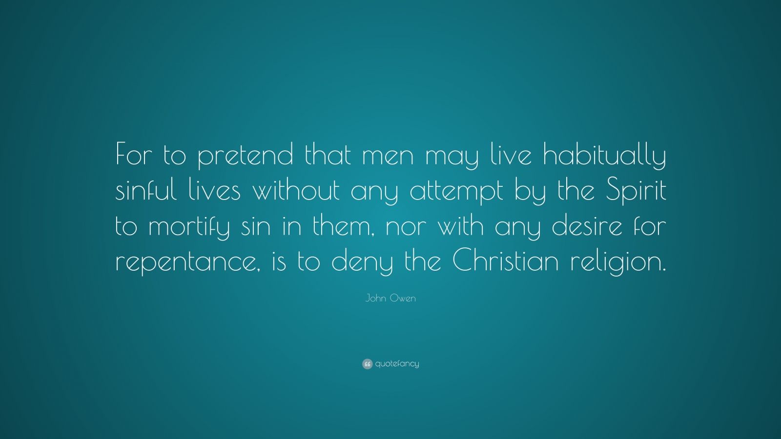 John Owen Quote: “For to pretend that men may live habitually sinful ...