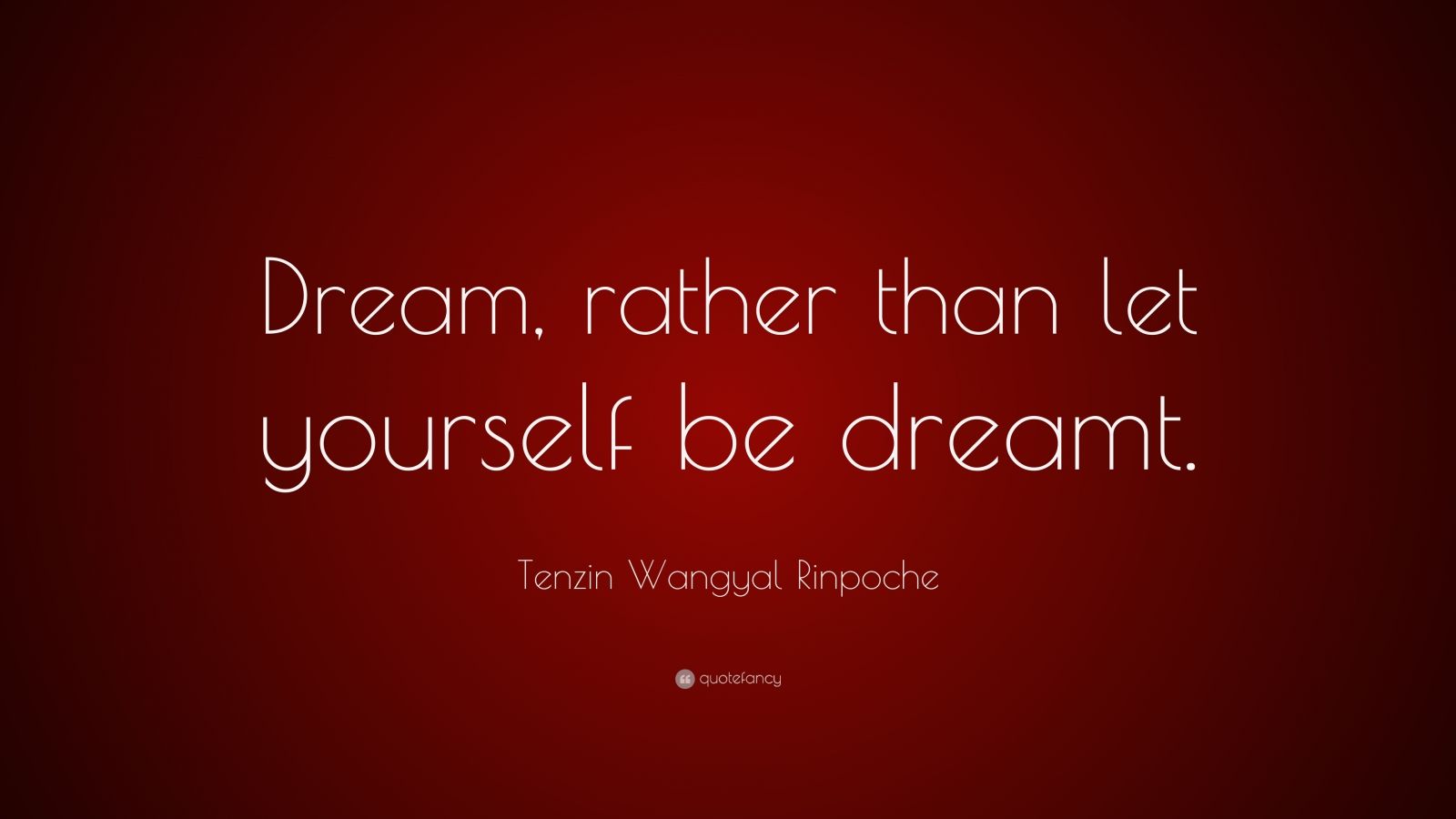 Tenzin Wangyal Rinpoche Quote: “Dream, rather than let yourself be dreamt.”