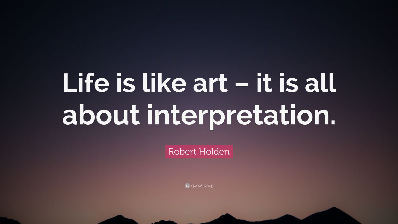 Robert Holden Quote “Life is like art it is all about interpretation.” (9 wallpapers