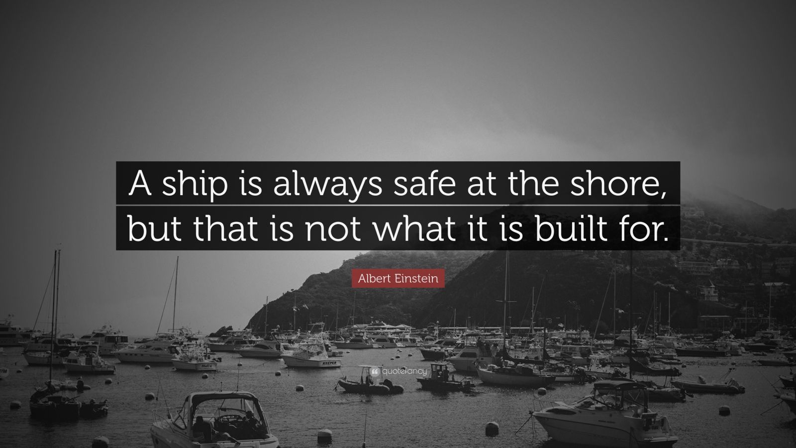 Albert Einstein Quote: “A ship is always safe at the shore, but that is ...