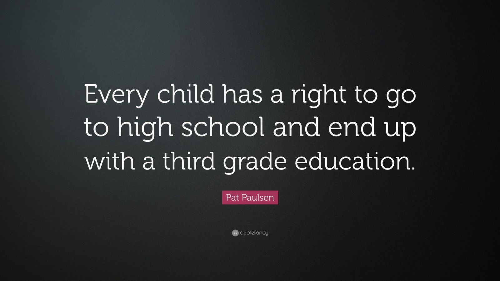 Pat Paulsen Quote “Every child has a right to go to high