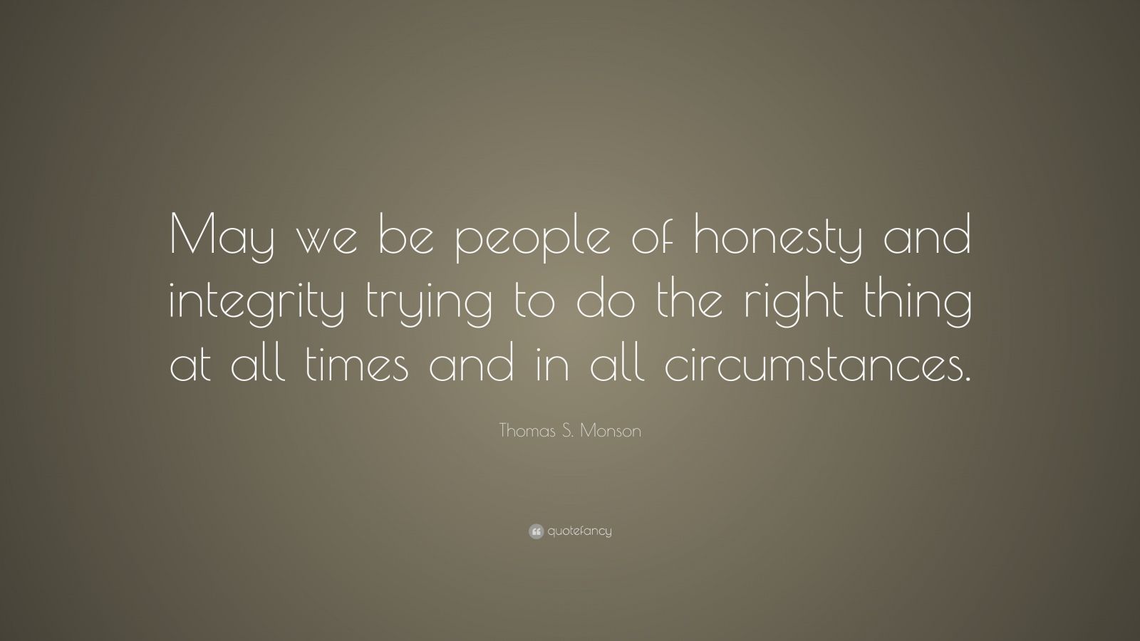 Thomas S. Monson Quote: “May we be people of honesty and integrity ...