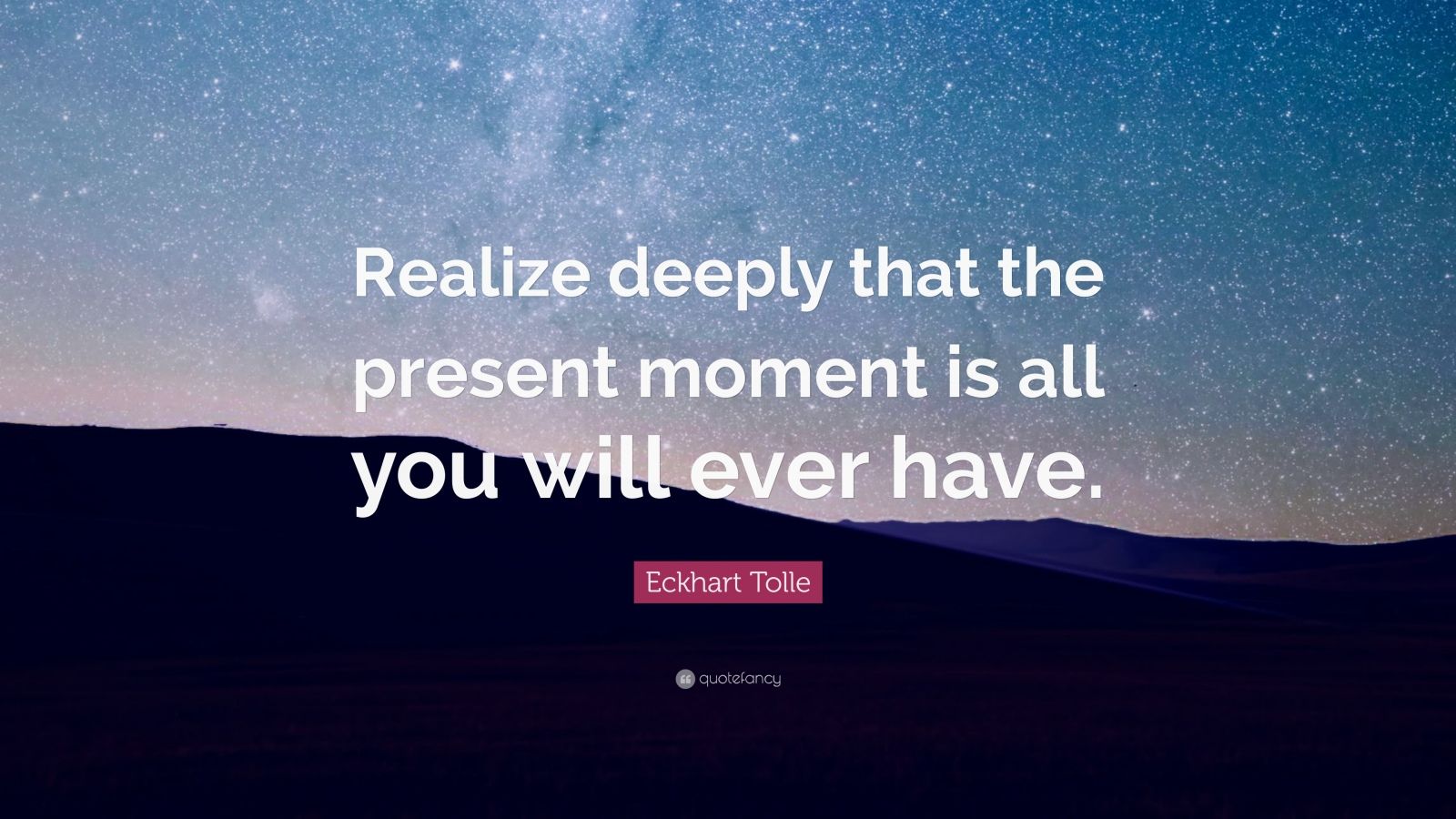 Eckhart Tolle Quote: “Realize deeply that the present moment is all you ...