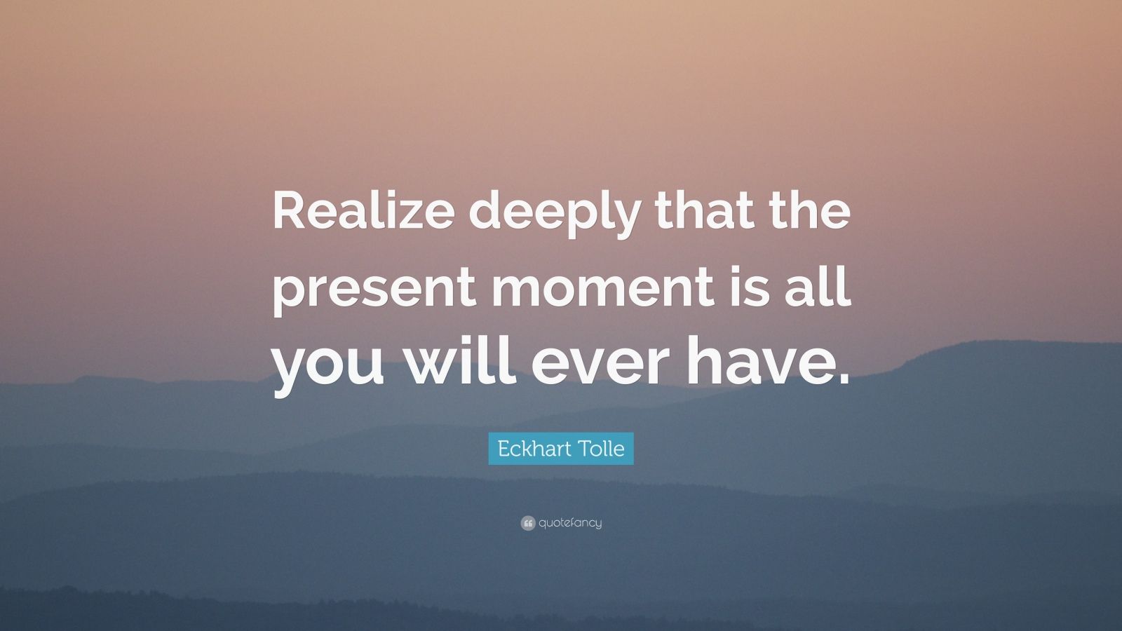 Eckhart Tolle Quote: “Realize deeply that the present moment is all you ...