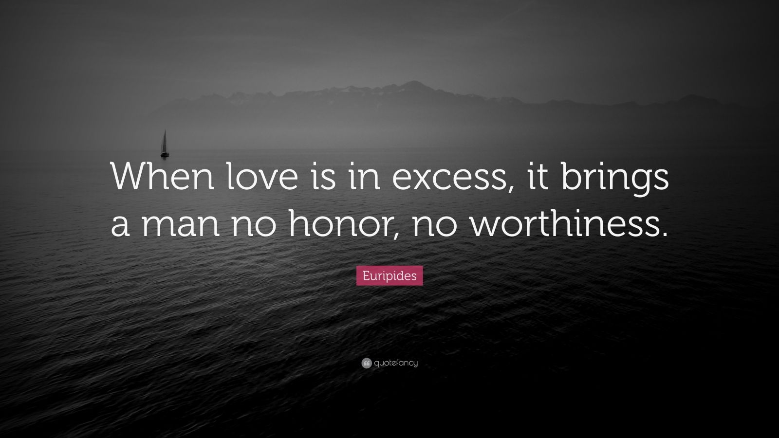 Euripides Quote: “When love is in excess, it brings a man no honor, no ...