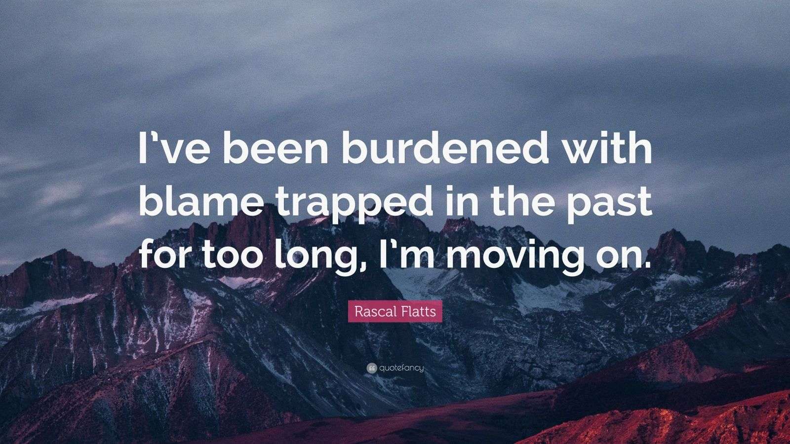 Rascal Flatts Quote “I’ve been burdened with blame trapped in the past