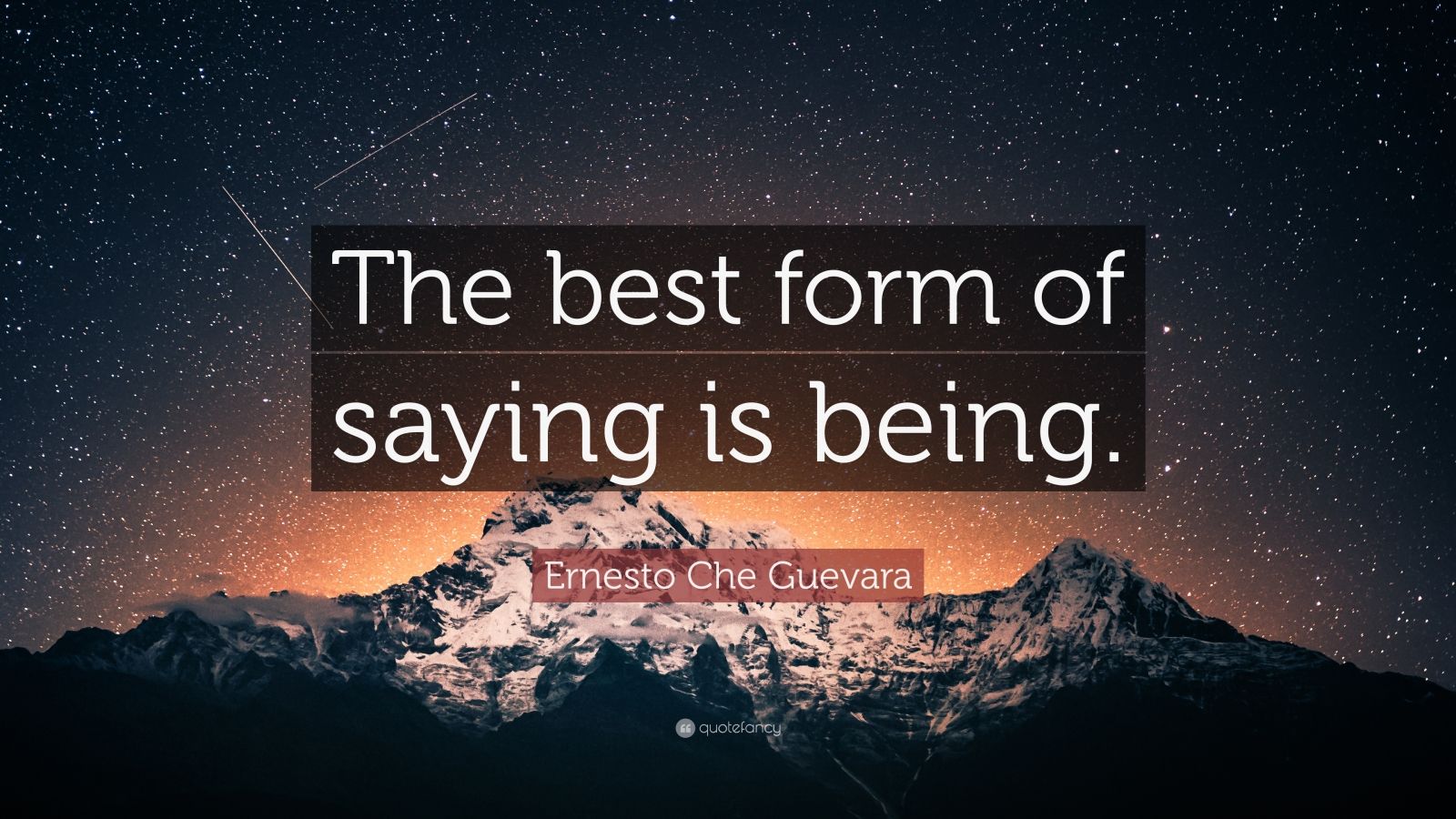 The best form of saying is being - Ernesto “Che” Guevara