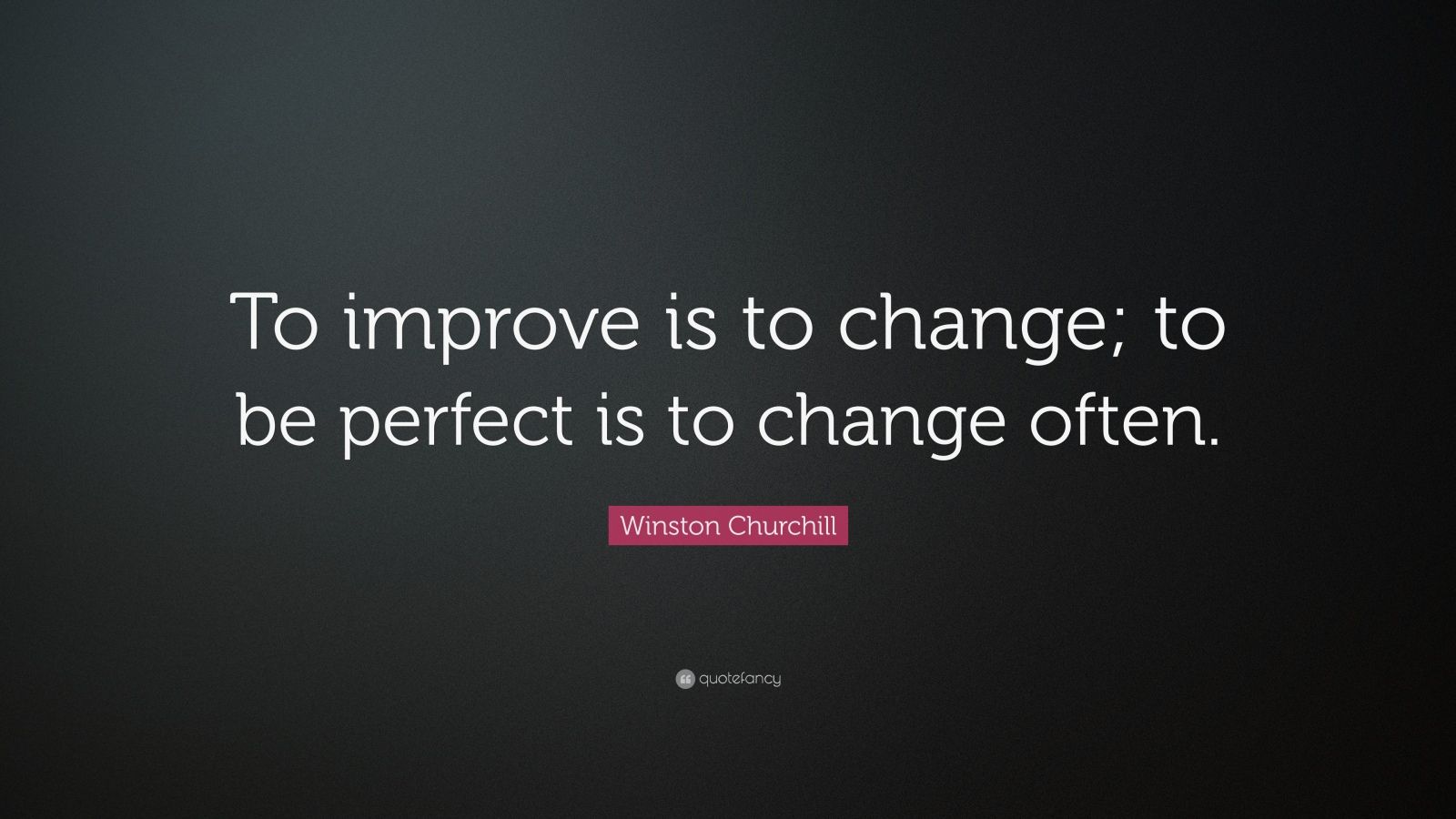 Winston Churchill Quote: “To improve is to change; to be perfect is to ...