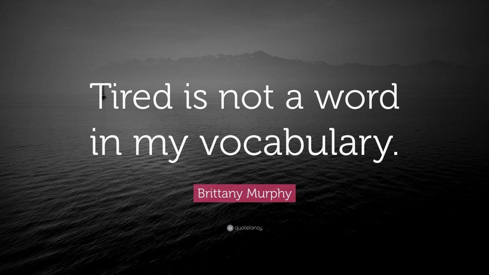 Brittany Murphy Quote “Tired is not a word in my vocabulary.” (10