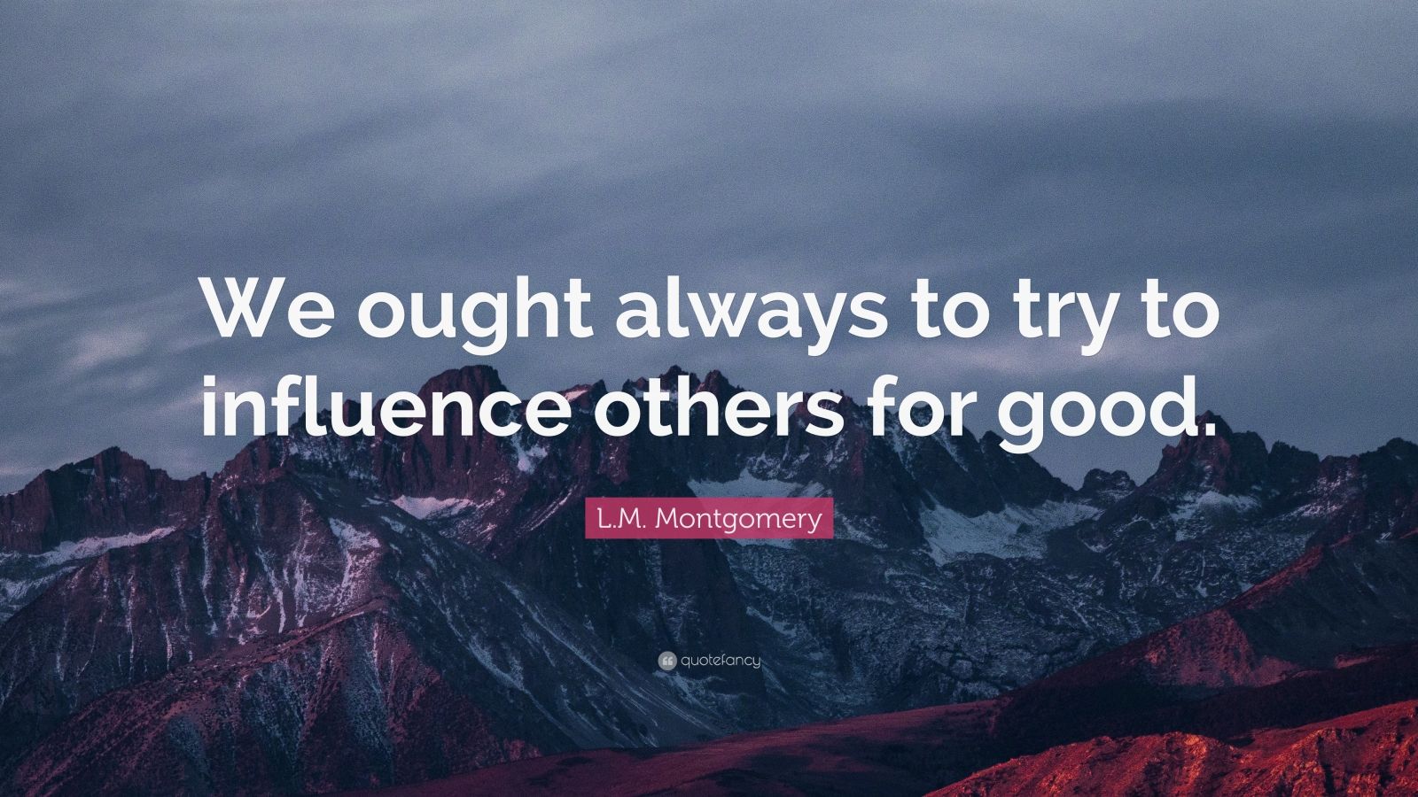 L.M. Montgomery Quote: “We ought always to try to influence others for ...