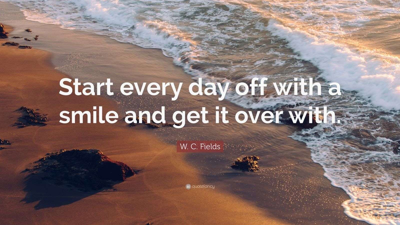 W. C. Fields Quote “Start every day off with a smile and get it over