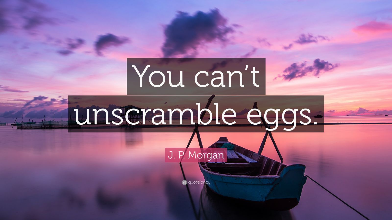 J. P. Morgan Quote: “You can’t unscramble eggs.” (10 wallpapers 