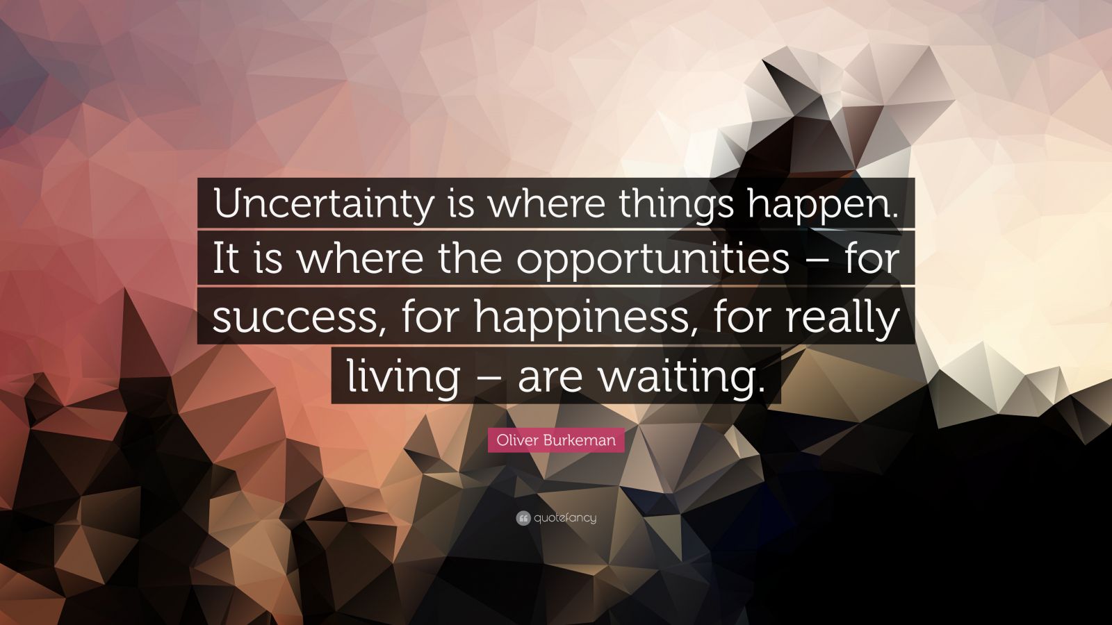 Oliver Burkeman Quote: “Uncertainty is where things happen. It is where ...