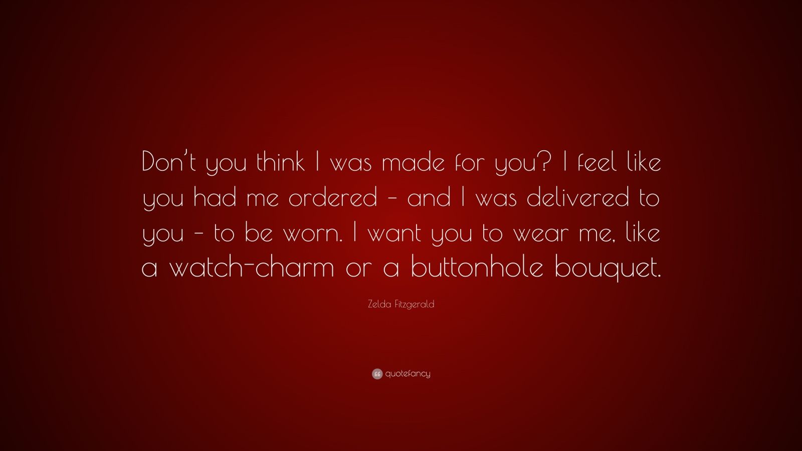 Zelda Fitzgerald Quote: “Don’t you think I was made for you? I feel