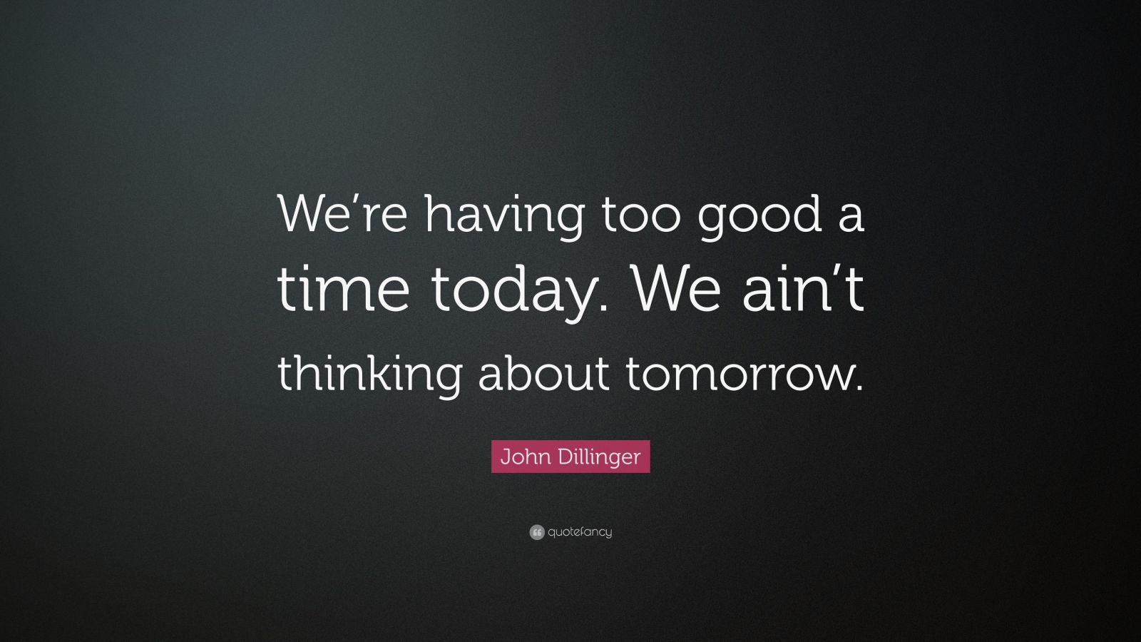 John Dillinger Quote: “We’re having too good a time today. We ain’t ...