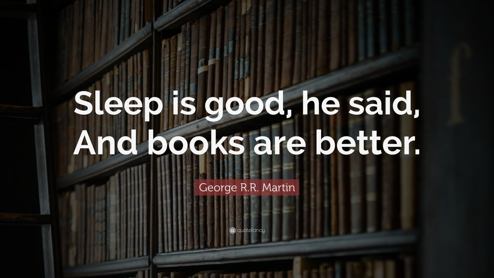 R.R. Martin Quote “Sleep is good, he said, And books are better.”