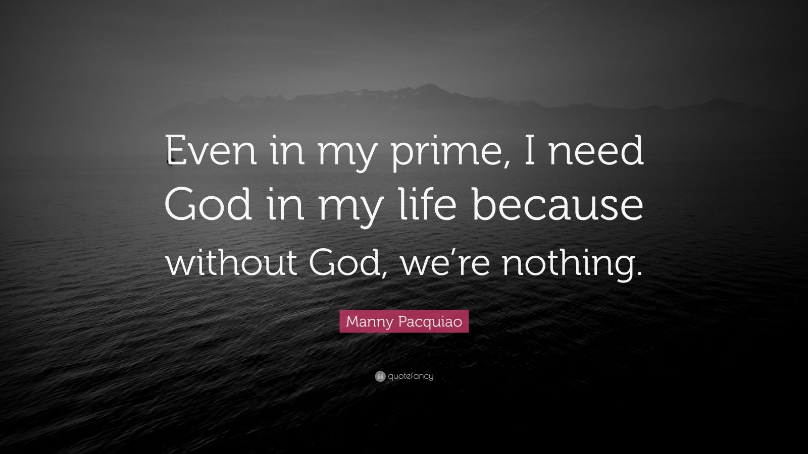 Manny Pacquiao Quote “Even in my prime I need God in my life