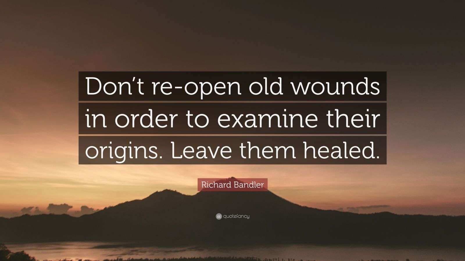Richard Bandler Quote “Don’t reopen old wounds in order to examine