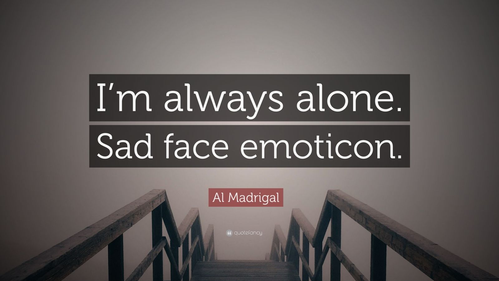 Al Madrigal Quote: "I'm always alone. Sad face emoticon ...