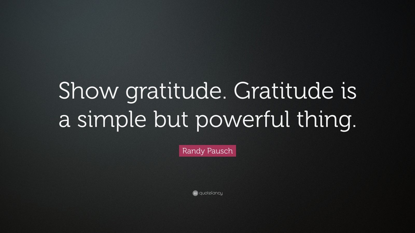 Randy Pausch Quote: “Show gratitude. Gratitude is a simple but powerful ...