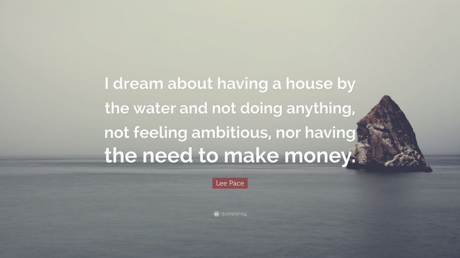 Lee Pace Quote: "I dream about having a house by the water and not doing anything, not feeling ...