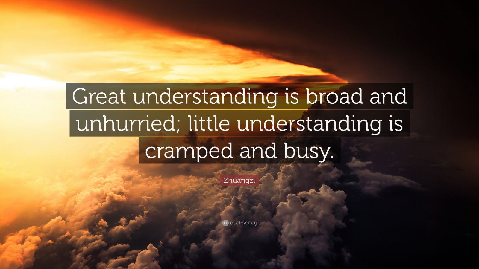 Zhuangzi Quote: “Great understanding is broad and unhurried; little ...