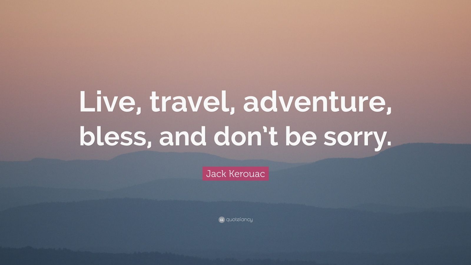 Jack Kerouac Quote: “Live, travel, adventure, bless, and don’t be sorry