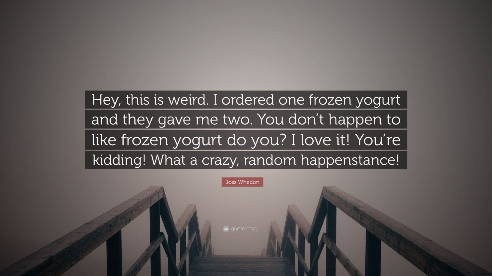 Joss Whedon Quote Hey This Is Weird I Ordered One Frozen Yogurt And They Gave Me Two You Don T Happen To Like Frozen Yogurt Do You I L