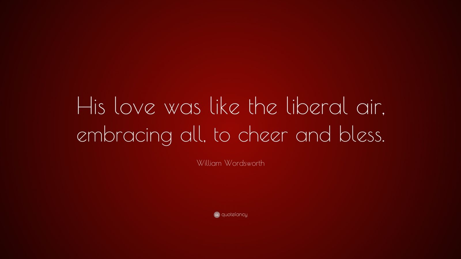 William Wordsworth Quote “His love was like the liberal air embracing all
