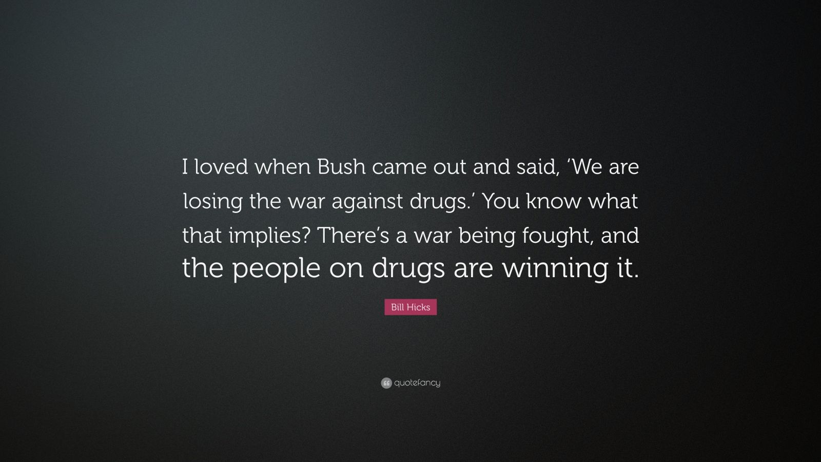 Bill Hicks Quote “i Loved When Bush Came Out And Said ‘we Are Losing The War Against Drugs