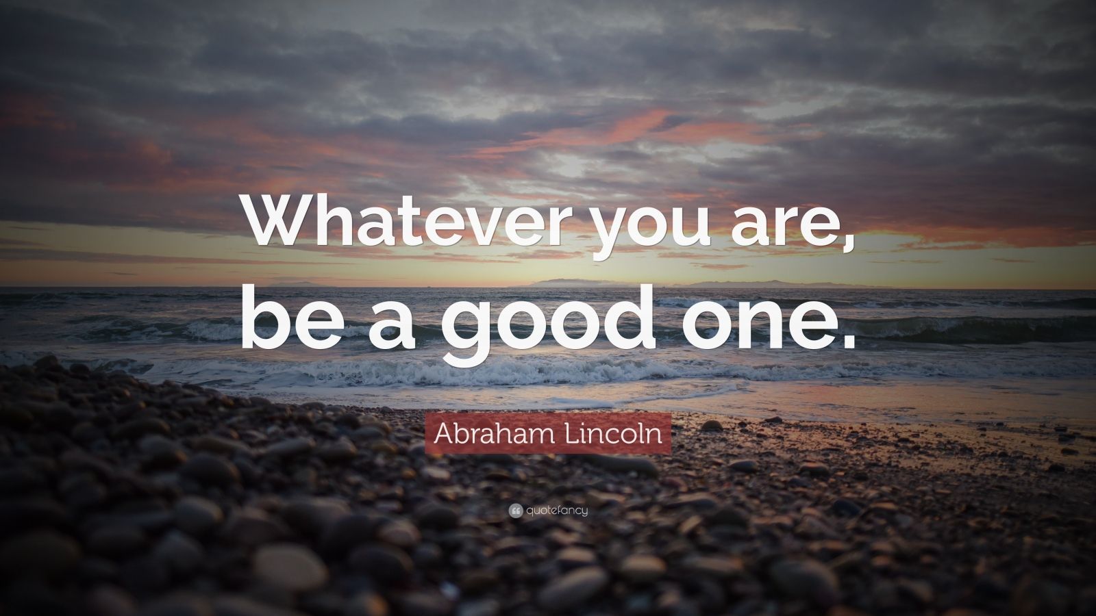 Abraham Lincoln Quote: “Whatever you are, be a good one.” (23