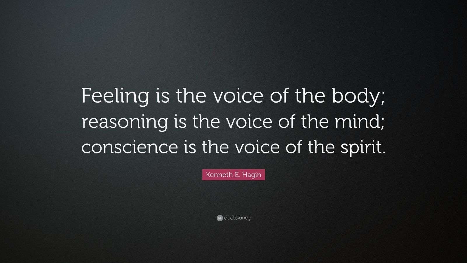 Kenneth E. Hagin Quote: “Feeling is the voice of the body; reasoning is the voice of the mind; conscience is the voice of the spirit.”