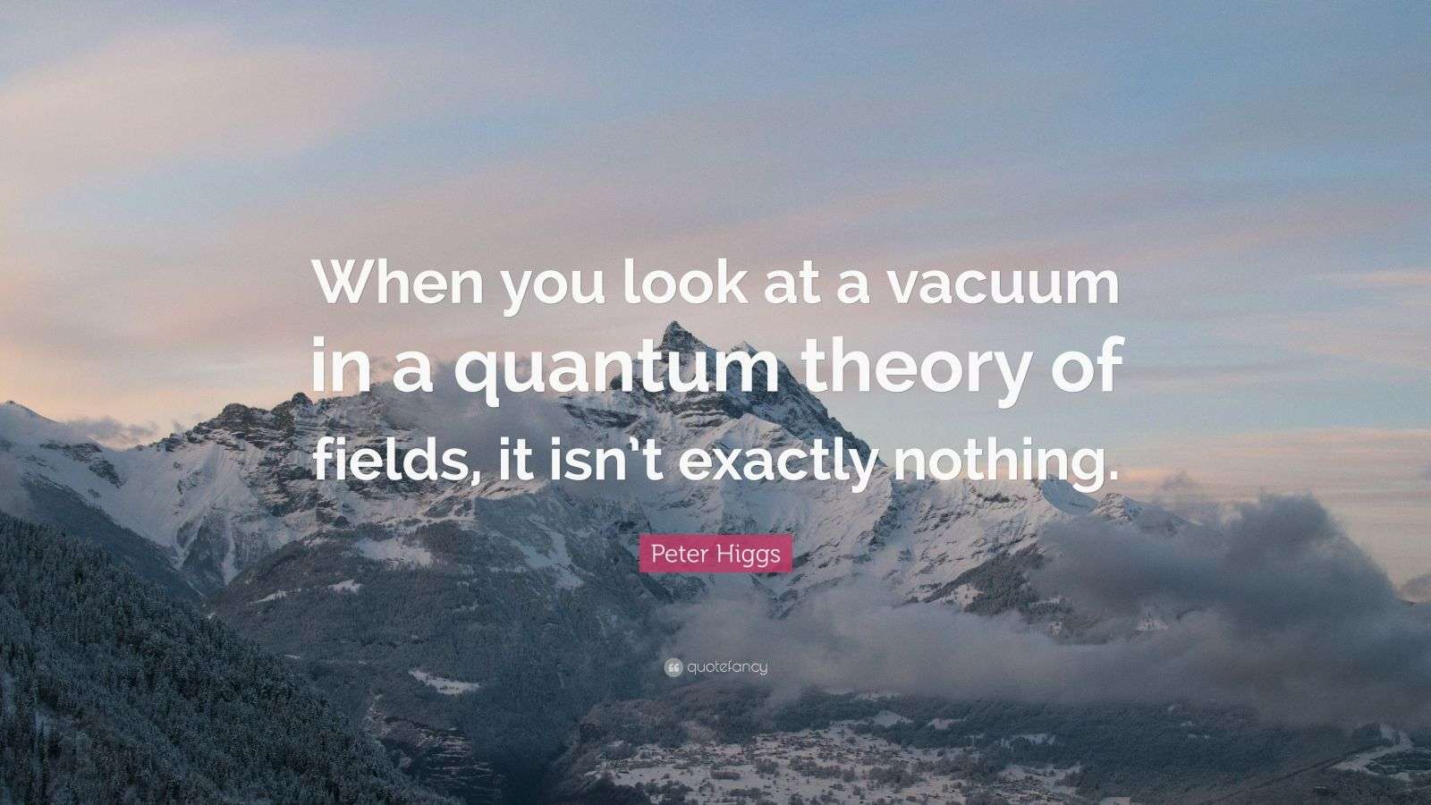 Peter Higgs Quote “When you look at a vacuum in