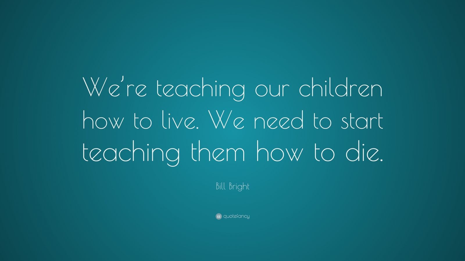 Bill Bright Quote: “We’re teaching our children how to live. We need to ...