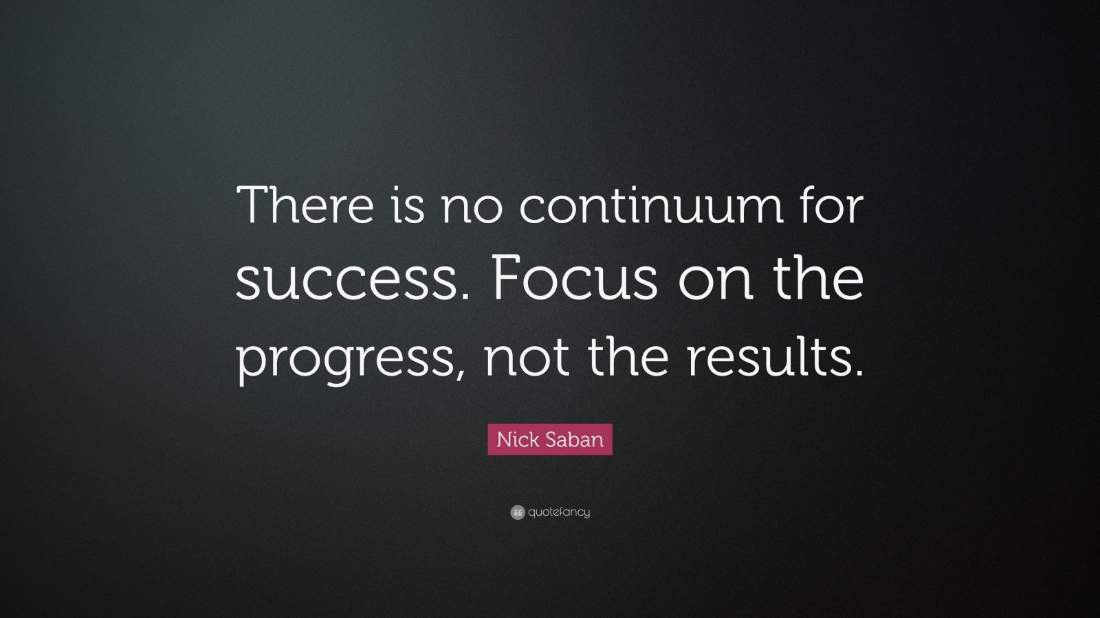 Nick Saban Quote: “There is no continuum for success. Focus on the ...