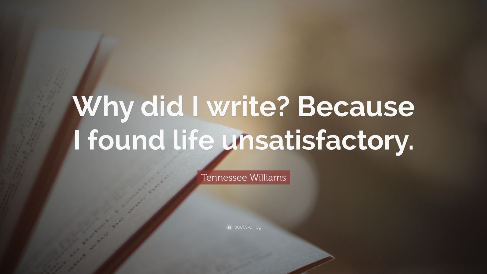 Tennessee Williams Quote: “Why did I write? Because I found life ...