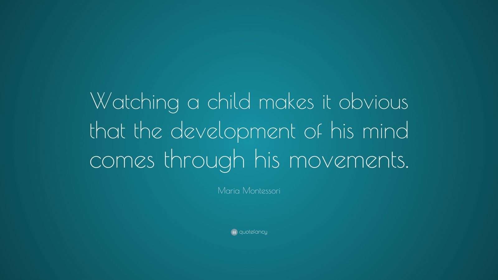 Maria Montessori Quote “Watching a child makes it obvious that the development of his mind