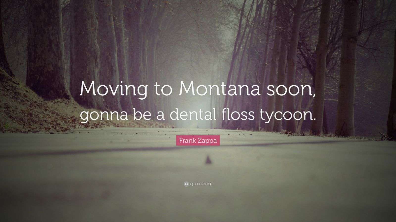 Frank Zappa Quote “Moving to Montana soon, gonna be a dental floss
