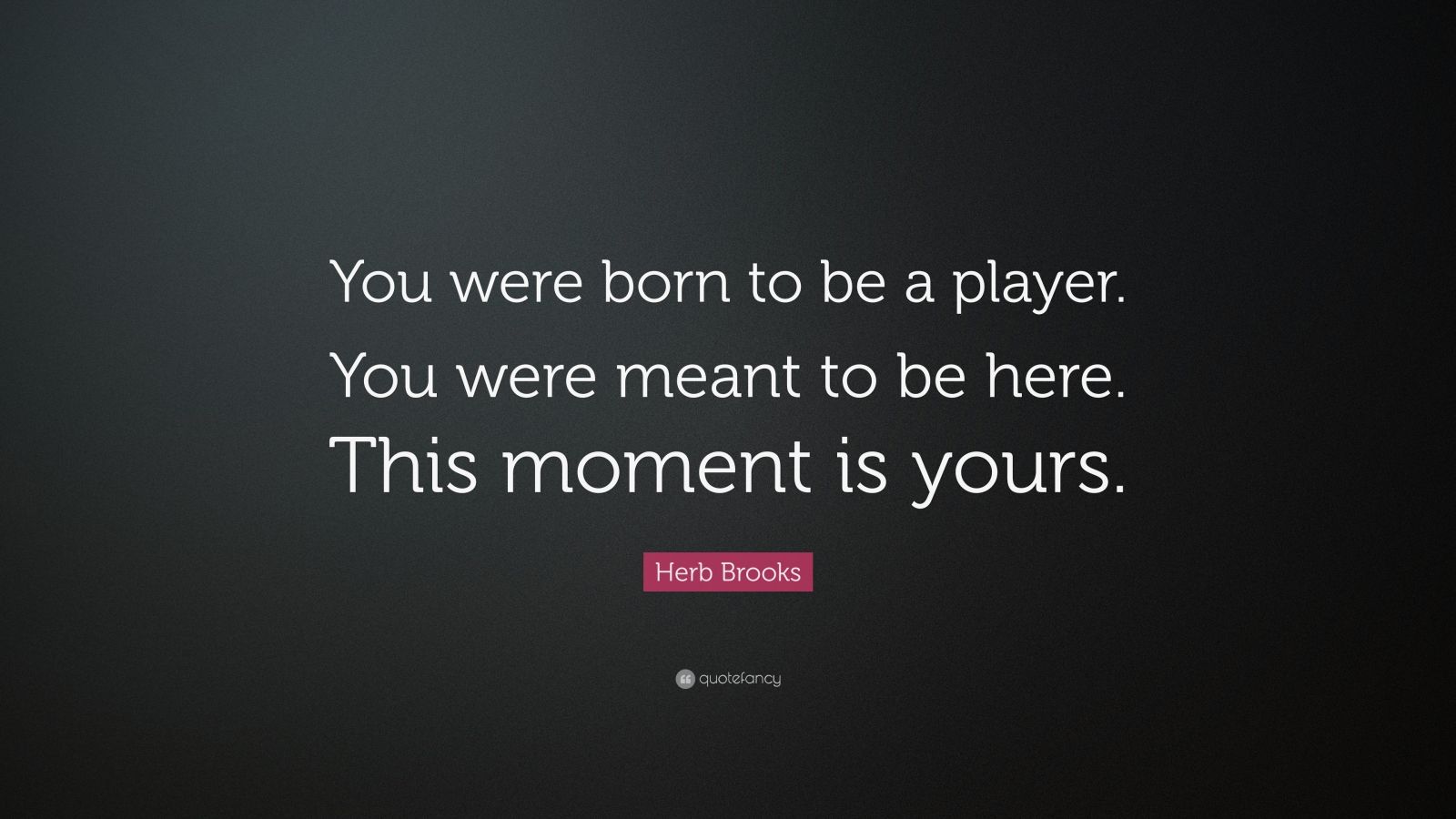 Herb Brooks Quote “You were born to be a player. You were meant to be here. This moment is
