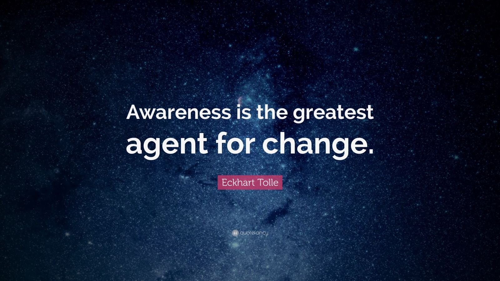 Eckhart Tolle Quote: “Awareness is the greatest agent for change.” (24 ...