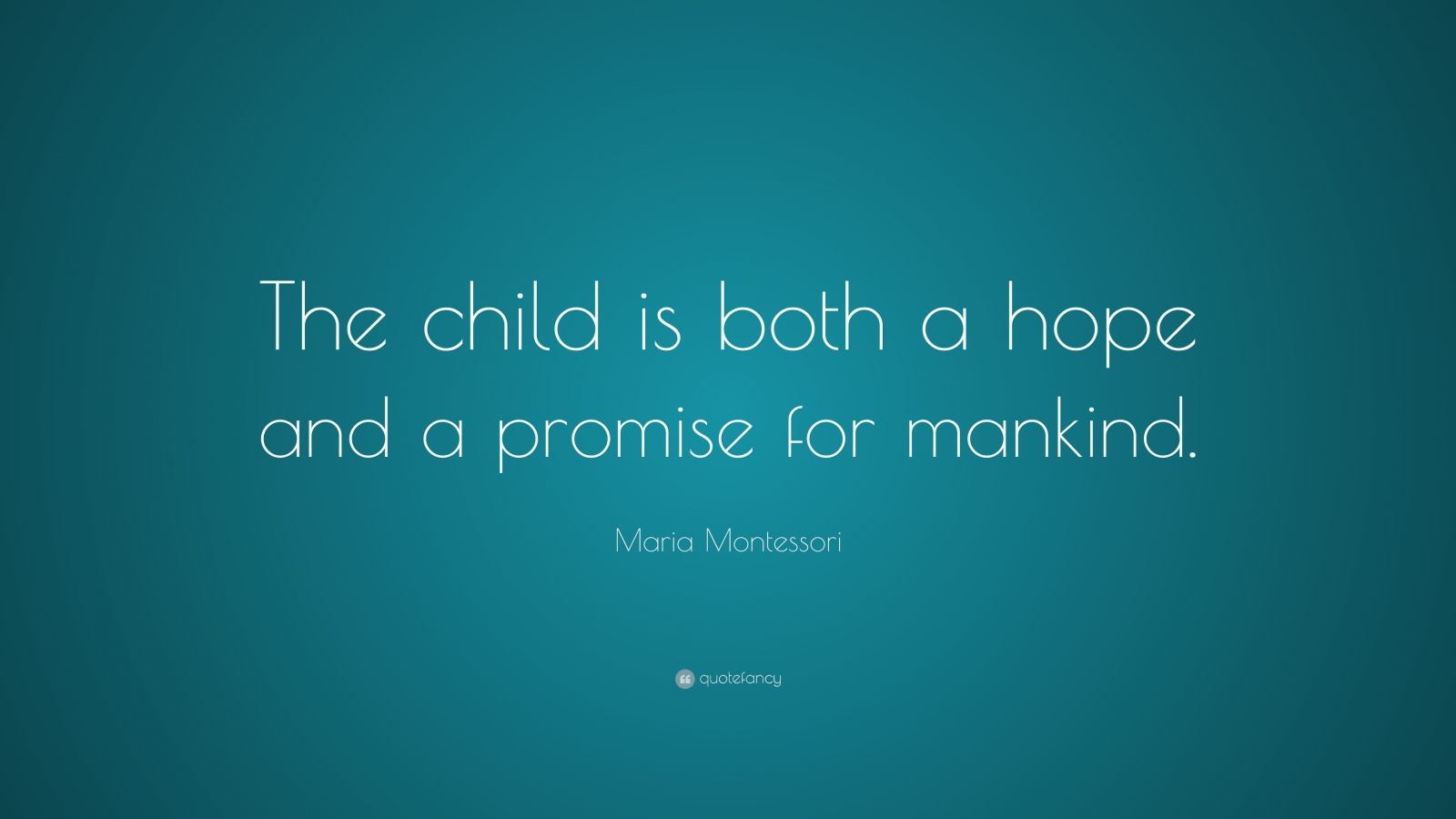 Maria Montessori Quote: “The child is both a hope and a promise for ...